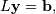 L \mathbf{y} = \mathbf{b},